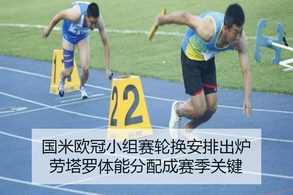 国米欧冠小组赛轮换安排出炉 劳塔罗体能分配成赛季关键